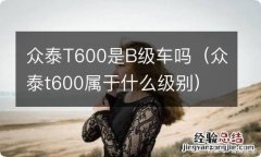 众泰t600属于什么级别 众泰T600是B级车吗