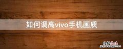 如何调高vivo手机画质 如何调高vivo手机画质清晰度