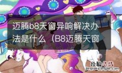 B8迈腾天窗异响在保修范围吗 迈腾b8天窗异响解决办法是什么