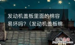 发动机盖板棉碎了可以盖吗 发动机盖板里面的棉容易坏吗?