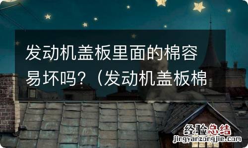 发动机盖板棉碎了可以盖吗 发动机盖板里面的棉容易坏吗?