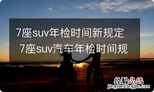 7座suv年检时间新规定 7座suv汽车年检时间规定