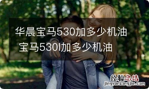 华晨宝马530加多少机油 宝马530l加多少机油