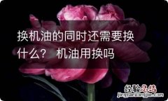 换机油的同时还需要换什么？ 机油用换吗