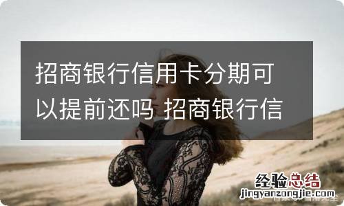 招商银行信用卡分期可以提前还吗 招商银行信用卡分期能提前还吗