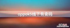 oppok5线下有卖吗