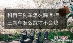 科目三刹车怎么踩 科目三刹车怎么踩才不会熄火