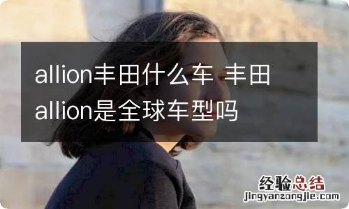 allion丰田什么车 丰田allion是全球车型吗