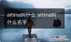 altima叫什么 altima叫什么名字