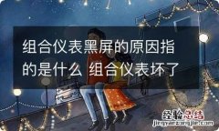 组合仪表黑屏的原因指的是什么 组合仪表坏了什么原因