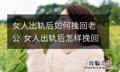 女人出轨后如何挽回老公 女人出轨后怎样挽回老公