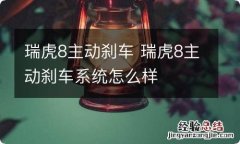 瑞虎8主动刹车 瑞虎8主动刹车系统怎么样