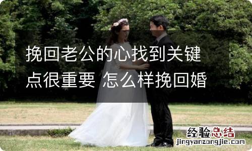 挽回老公的心找到关键点很重要 怎么样挽回婚姻挽回老公的心