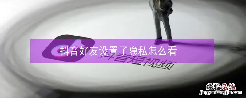 抖音好友设置了隐私怎么看