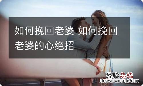 如何挽回老婆 如何挽回老婆的心绝招