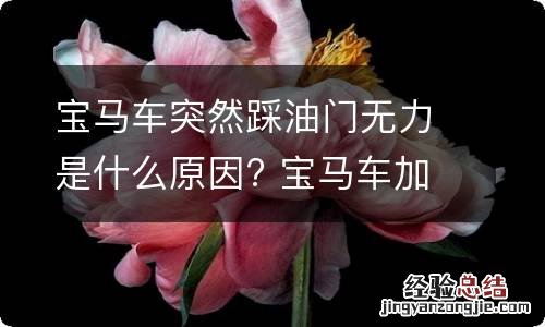 宝马车突然踩油门无力是什么原因? 宝马车加油门无力是为什么