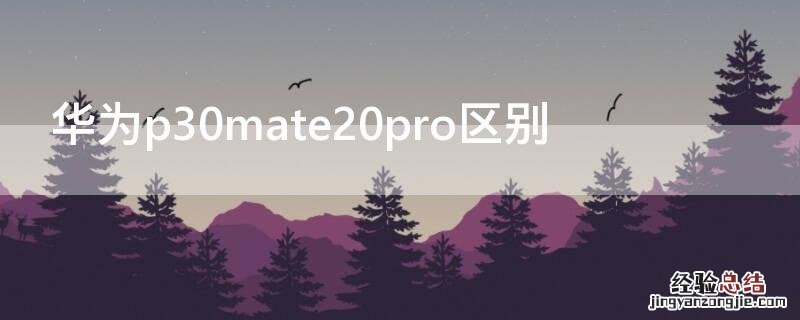 华为p30mate20pro区别 华为p30matepro参数