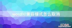 word10兼容模式怎么取消 word2010怎样取消兼容模式