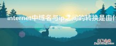 internet中域名与ip之间的转换是由什么来完成