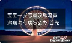 宝宝一岁感冒咳嗽流鼻涕喉咙有痰怎么办 首先应判断感冒是风寒还是风热引起的！