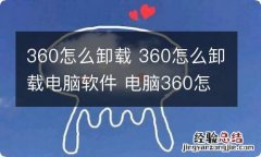 360怎么卸载 360怎么卸载电脑软件 电脑360怎么卸载