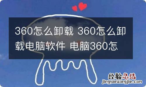 360怎么卸载 360怎么卸载电脑软件 电脑360怎么卸载