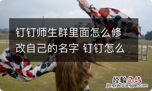 钉钉师生群里面怎么修改自己的名字 钉钉怎么修改自己的名字