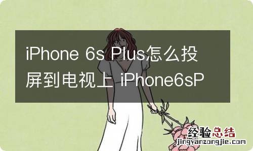 iPhone 6s Plus怎么投屏到电视上 iPhone6sPlus如何投屏到电视上