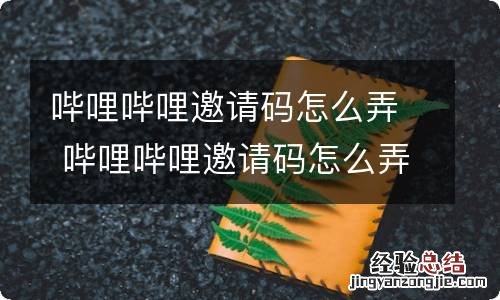 哔哩哔哩邀请码怎么弄 哔哩哔哩邀请码怎么弄手机 哔哩哔哩邀请码怎么弄?