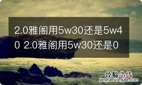 2.0雅阁用5w30还是5w40 2.0雅阁用5w30还是0w20