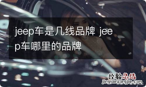 jeep车是几线品牌 jeep车哪里的品牌