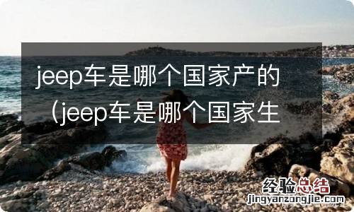 jeep车是哪个国家生产的 jeep车是哪个国家产的