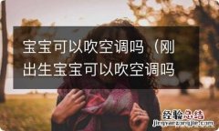 刚出生宝宝可以吹空调吗 宝宝可以吹空调吗