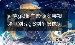 别克gl8倒车摄像头安装视频 别克gl8倒车影像安装视频