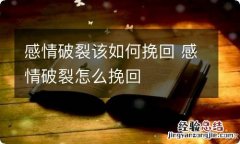 感情破裂该如何挽回 感情破裂怎么挽回