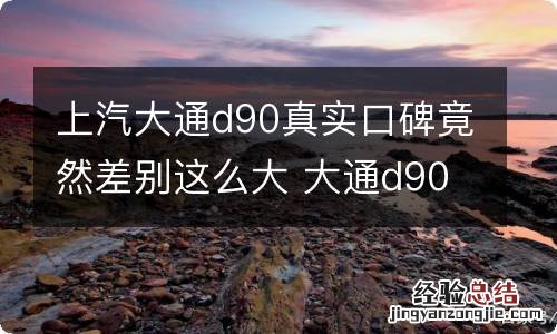 上汽大通d90真实口碑竟然差别这么大 大通d90评价