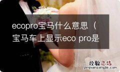 宝马车上显示eco pro是什么意思? ecopro宝马什么意思