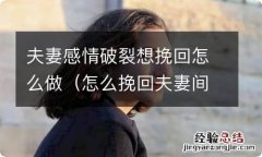 怎么挽回夫妻间破裂的感情 夫妻感情破裂想挽回怎么做