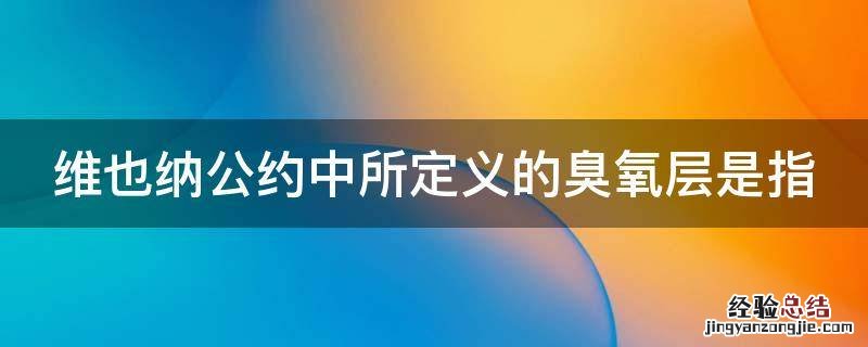 维也纳公约中所定义的臭氧层是指