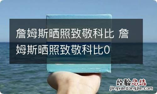 詹姆斯晒照致敬科比 詹姆斯晒照致敬科比0