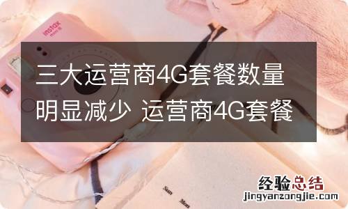 三大运营商4G套餐数量明显减少 运营商4G套餐量减少