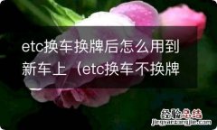 etc换车不换牌后怎么用到新车上 etc换车换牌后怎么用到新车上