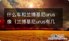 兰博基尼urus有几款车型 什么车和兰博基尼urus像