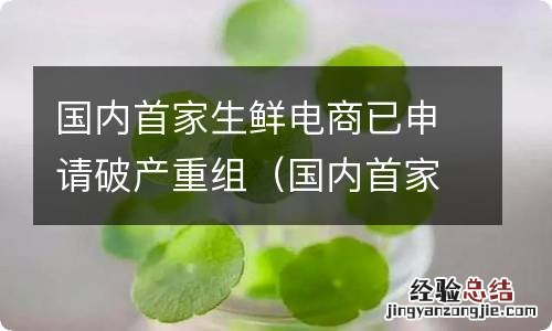 国内首家生鲜电商已申请破产重组是真的吗 国内首家生鲜电商已申请破产重组