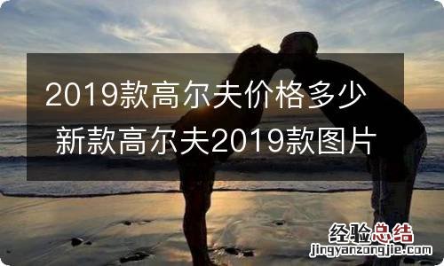 2019款高尔夫价格多少 新款高尔夫2019款图片价格