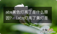 abs灯亮了黄灯是什么原因 abs黄色灯亮了是什么原因？