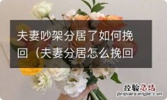 夫妻分居怎么挽回 夫妻吵架分居了如何挽回