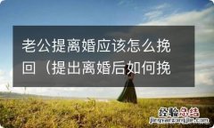 提出离婚后如何挽回 老公提离婚应该怎么挽回