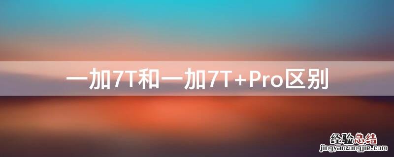 一加7t和一加7t pro有什么不一样? 一加7T和一加7T