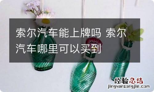 索尔汽车能上牌吗 索尔汽车哪里可以买到